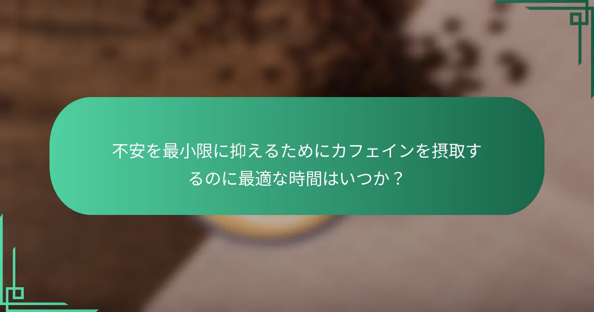 不安を最小限に抑えるためにカフェインを摂取するのに最適な時間はいつか？