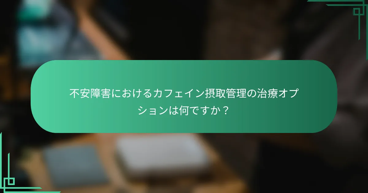 不安障害におけるカフェイン摂取管理の治療オプションは何ですか？