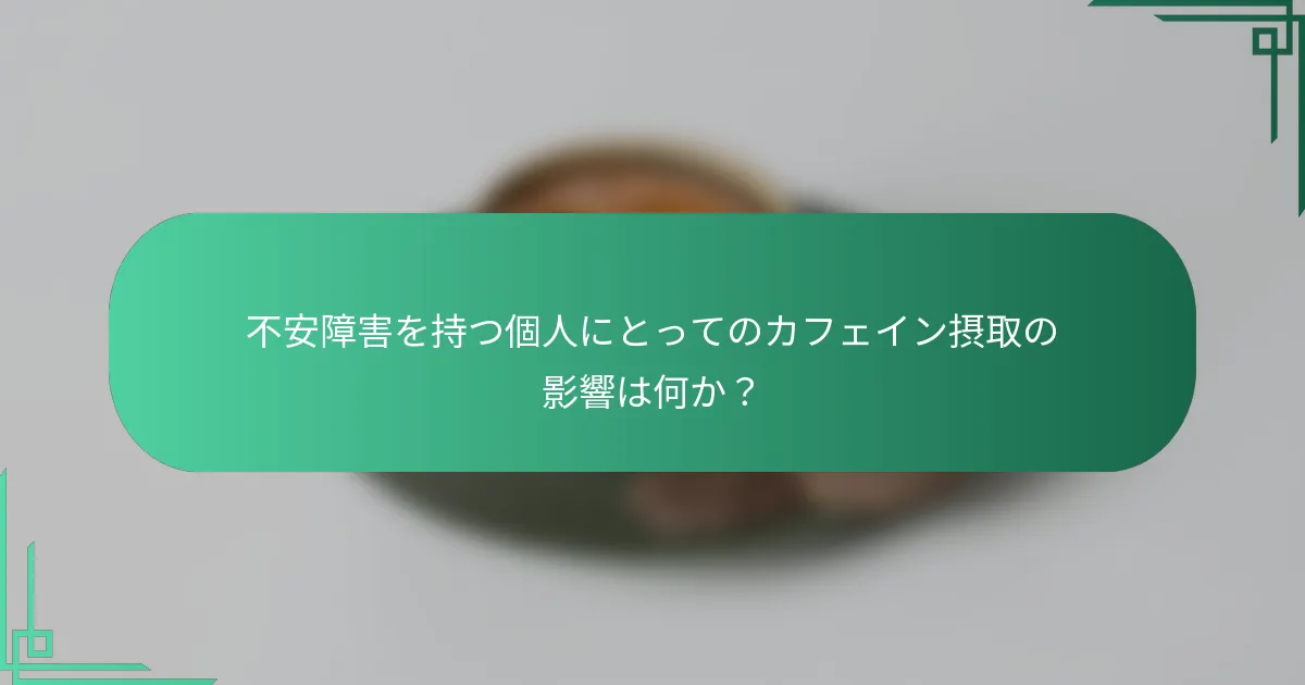 不安障害を持つ個人にとってのカフェイン摂取の影響は何か？