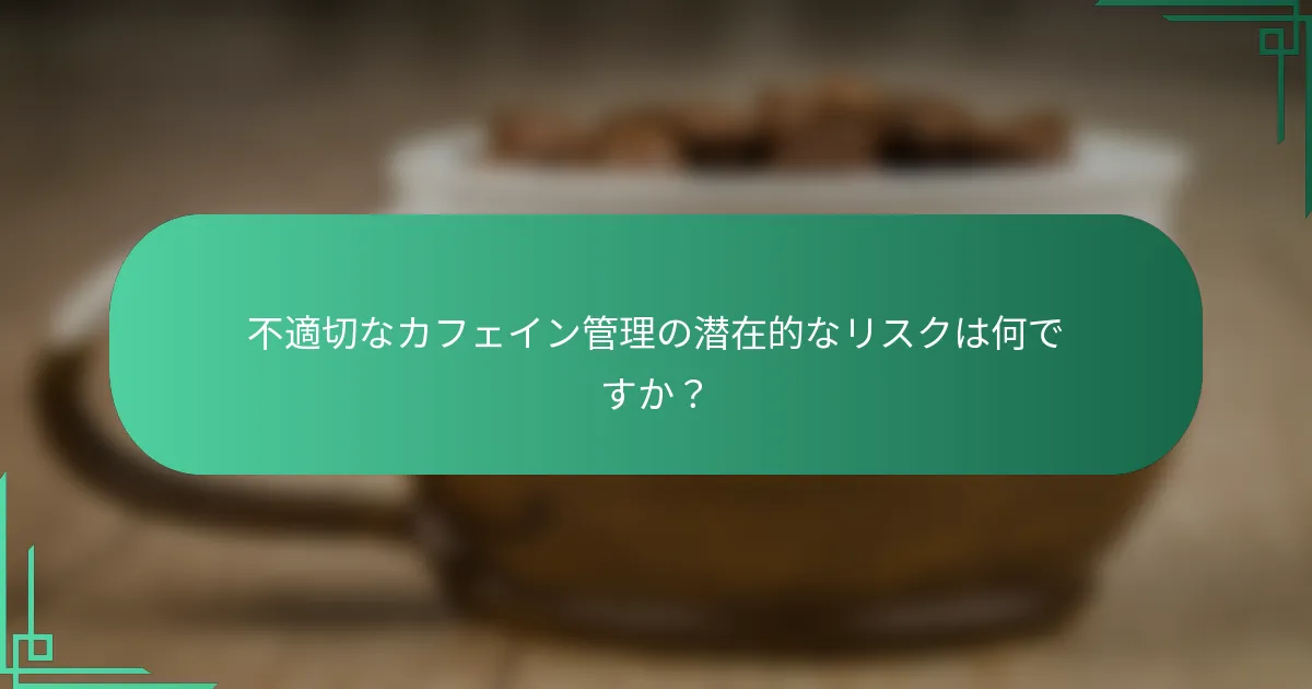 不適切なカフェイン管理の潜在的なリスクは何ですか？