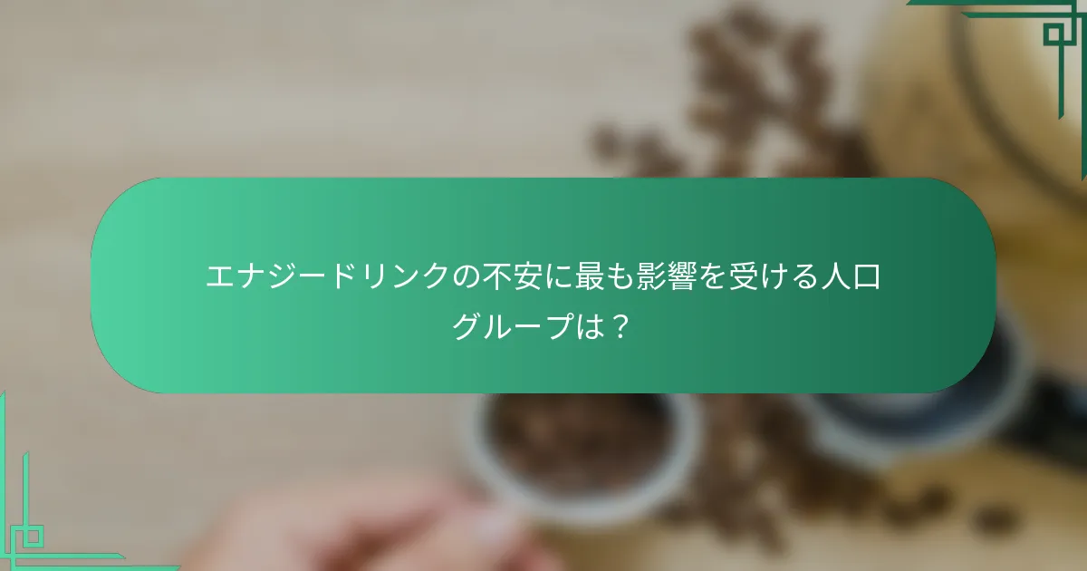 エナジードリンクの不安に最も影響を受ける人口グループは？
