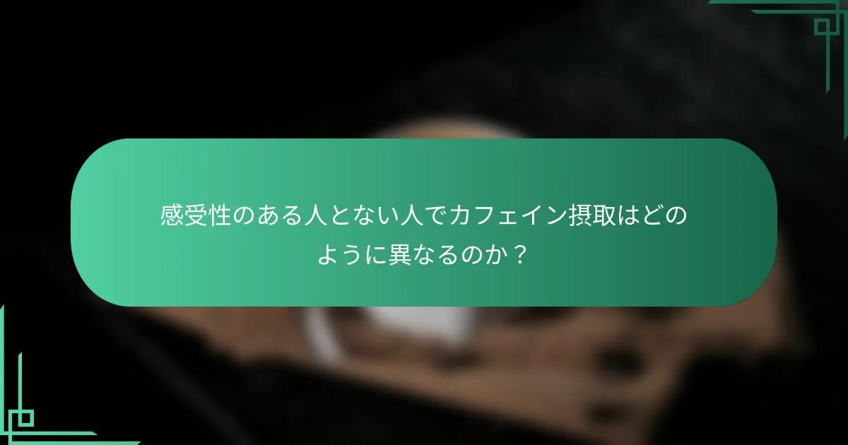 感受性のある人とない人でカフェイン摂取はどのように異なるのか？