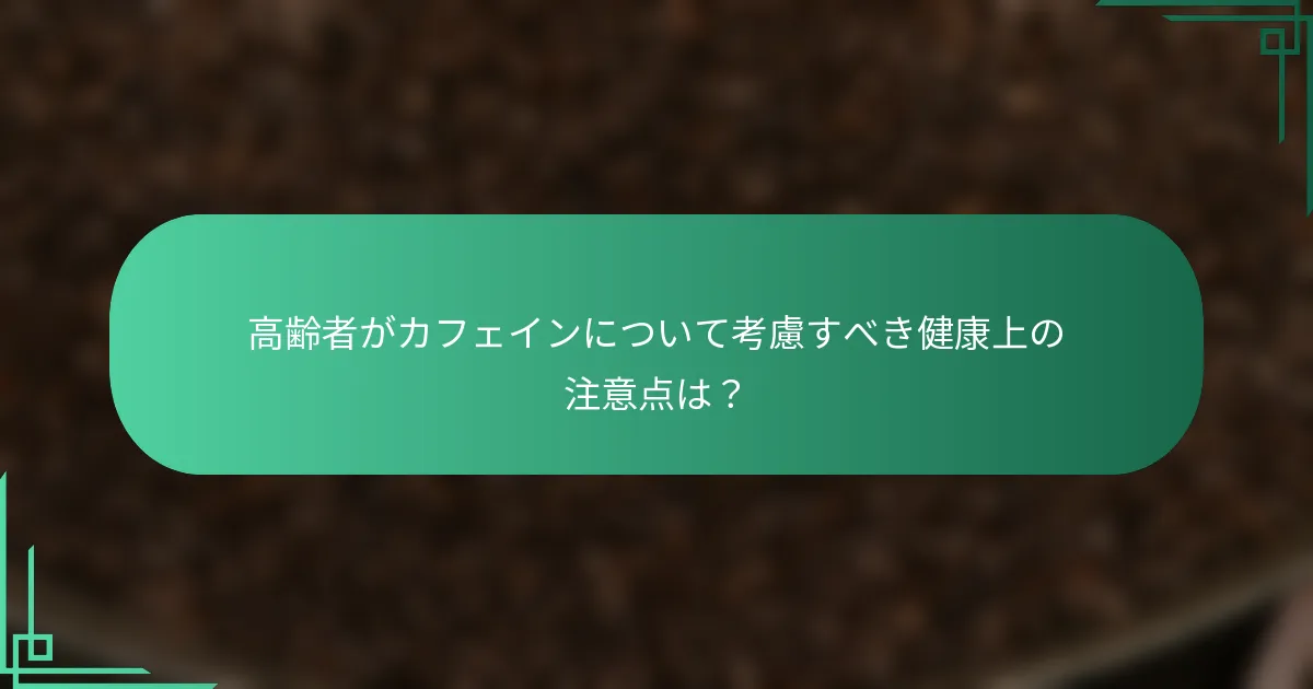 高齢者がカフェインについて考慮すべき健康上の注意点は？