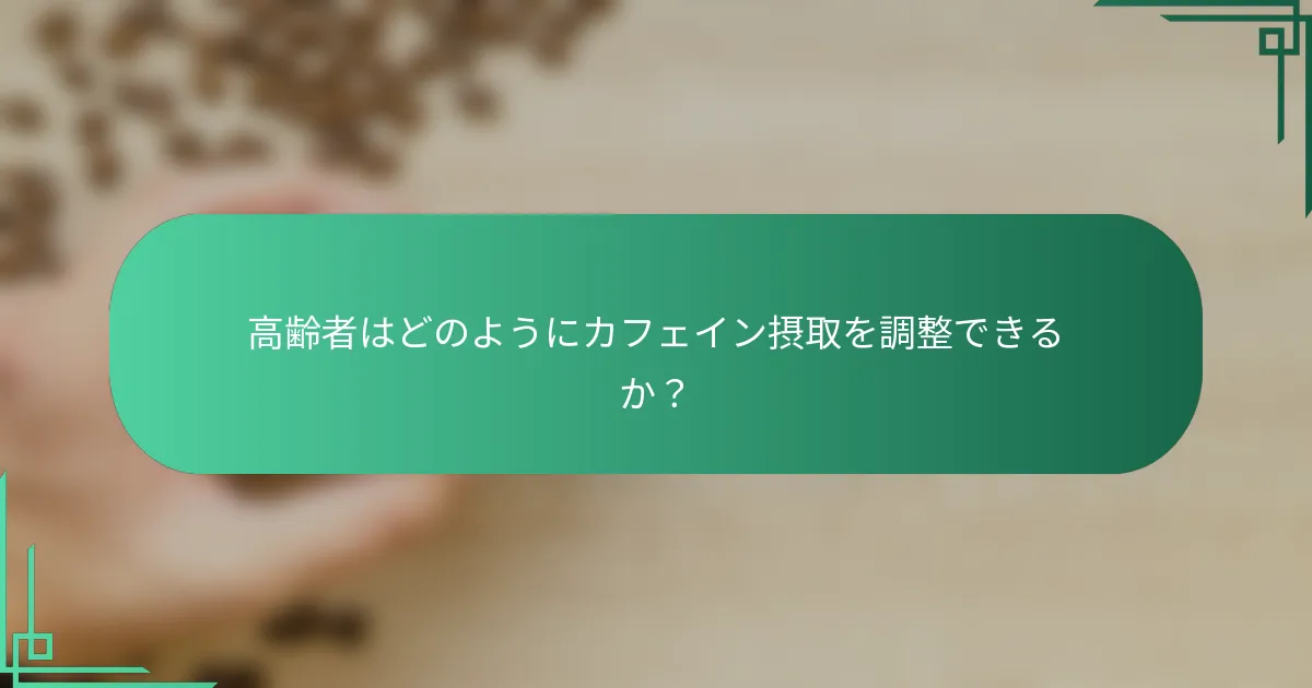 高齢者はどのようにカフェイン摂取を調整できるか？