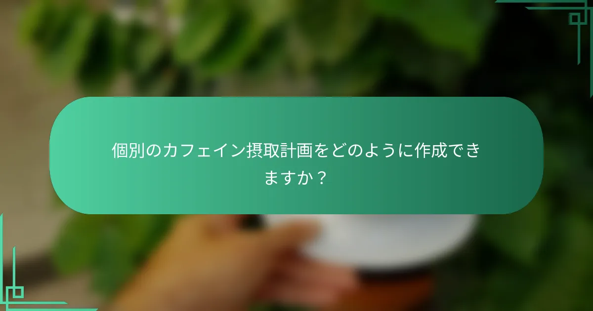個別のカフェイン摂取計画をどのように作成できますか？