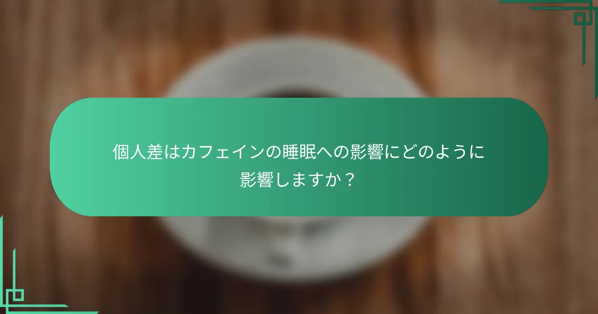 個人差はカフェインの睡眠への影響にどのように影響しますか？