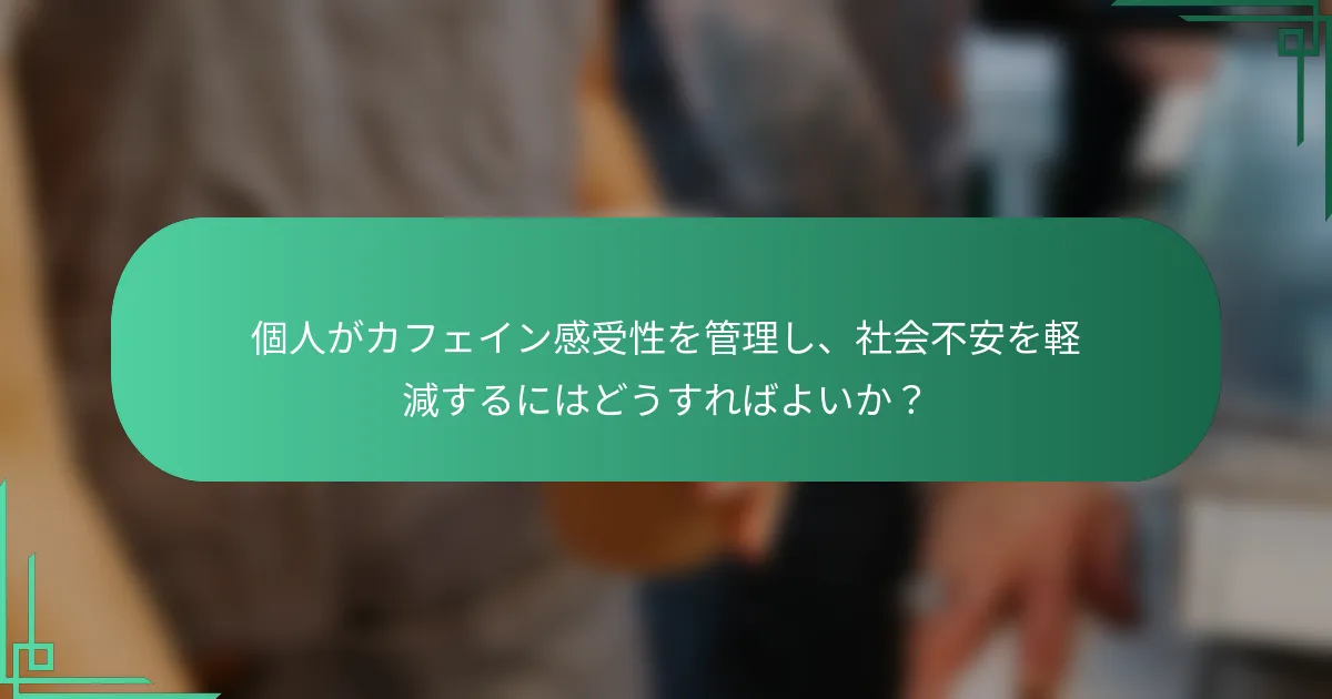 個人がカフェイン感受性を管理し、社会不安を軽減するにはどうすればよいか？