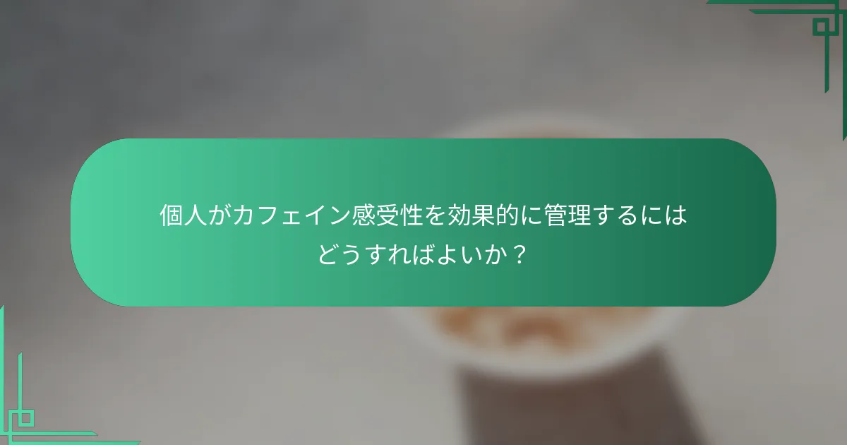 個人がカフェイン感受性を効果的に管理するにはどうすればよいか？