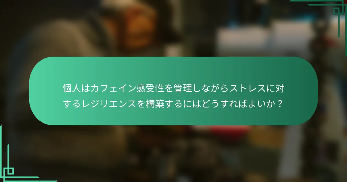 個人はカフェイン感受性を管理しながらストレスに対するレジリエンスを構築するにはどうすればよいか？
