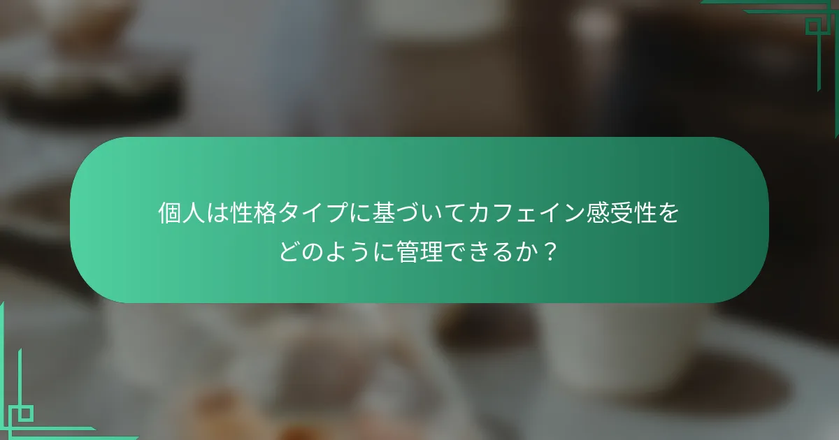 個人は性格タイプに基づいてカフェイン感受性をどのように管理できるか？