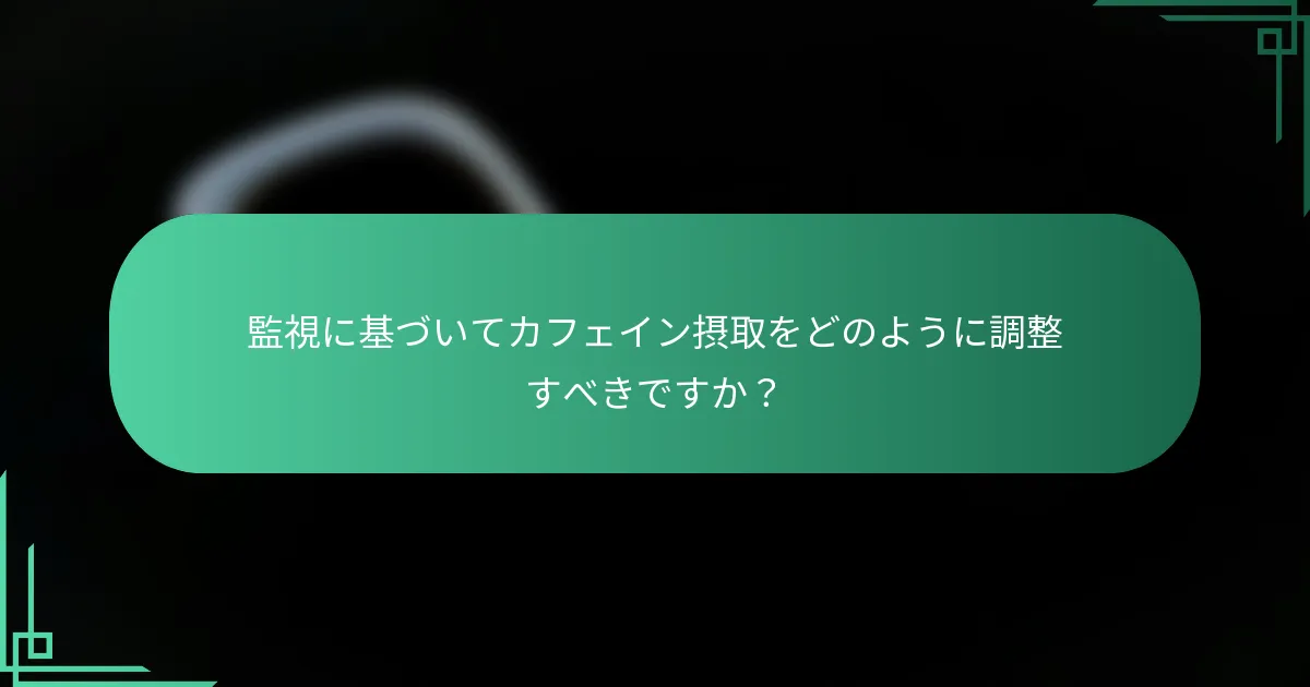 監視に基づいてカフェイン摂取をどのように調整すべきですか？