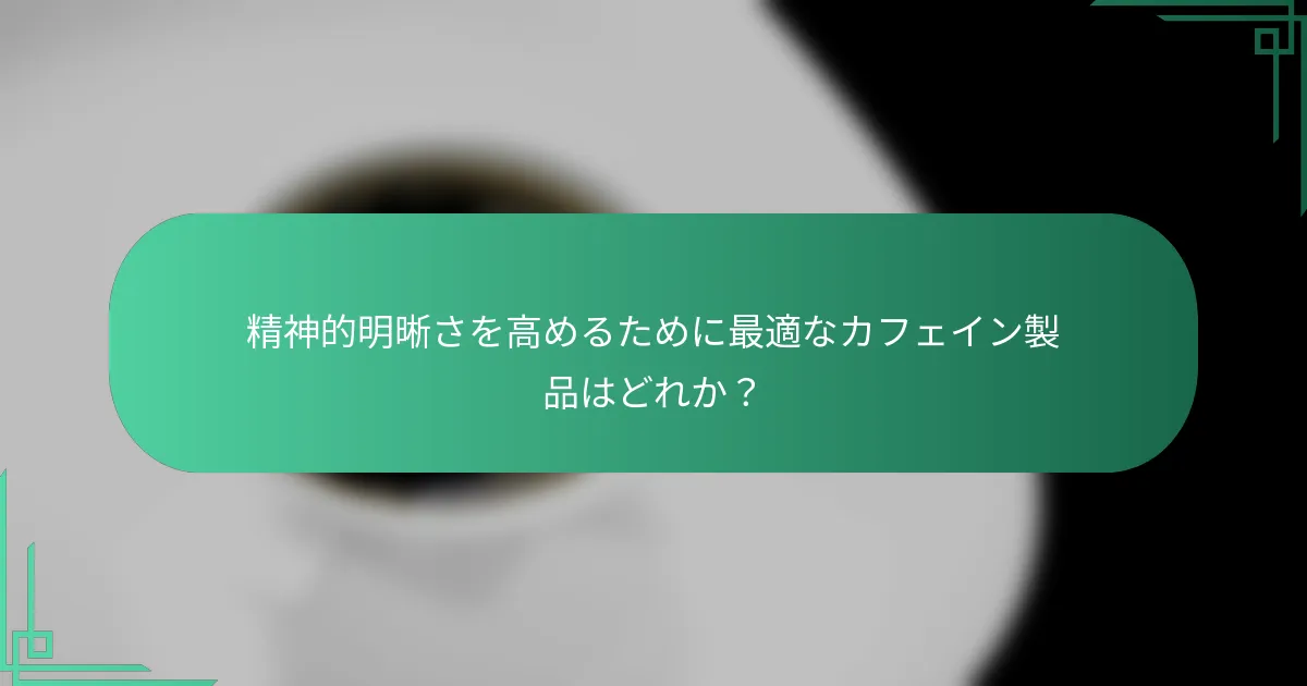 精神的明晰さを高めるために最適なカフェイン製品はどれか？