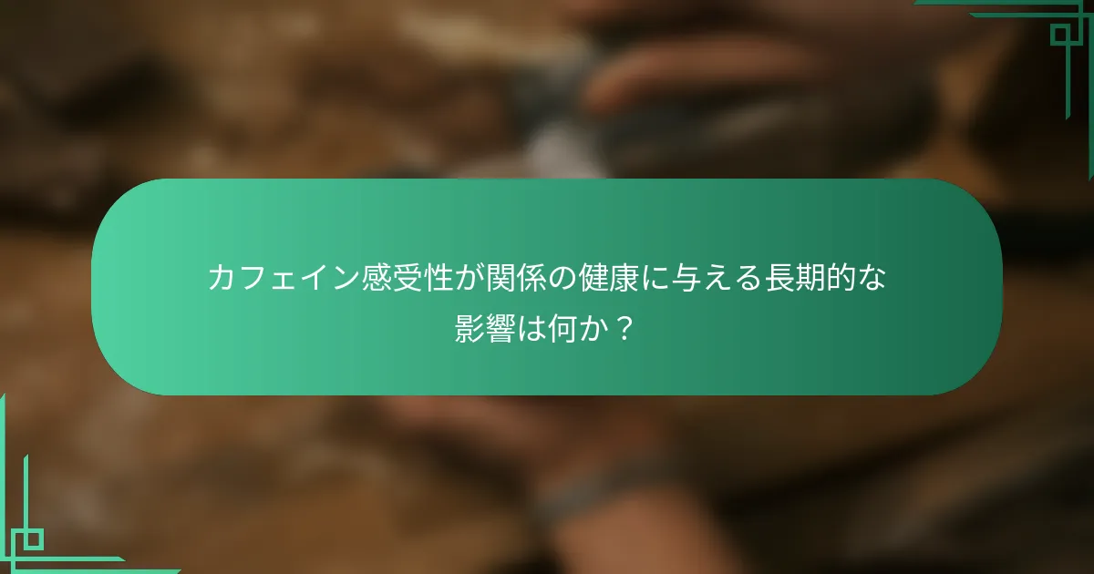 カフェイン感受性が関係の健康に与える長期的な影響は何か？