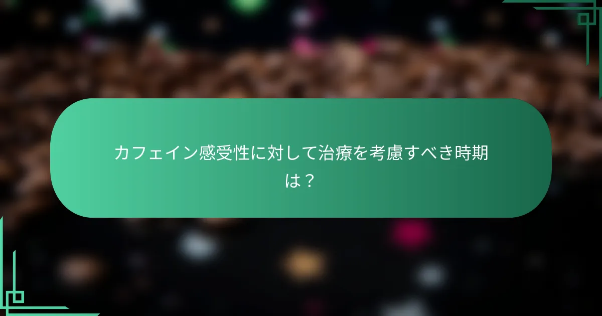 カフェイン感受性に対して治療を考慮すべき時期は？