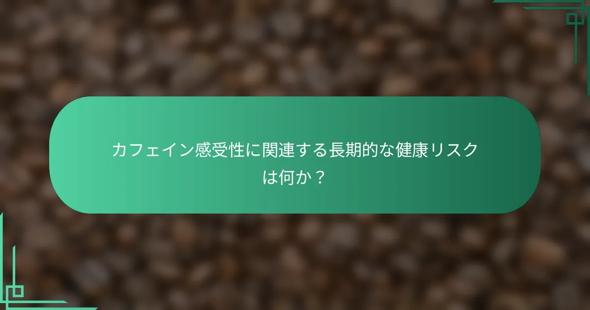 カフェイン感受性に関連する長期的な健康リスクは何か？