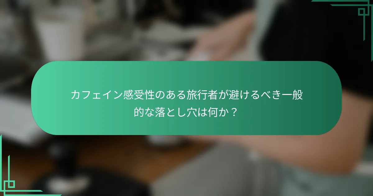 カフェイン感受性のある旅行者が避けるべき一般的な落とし穴は何か？