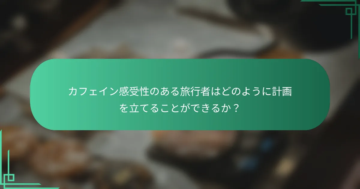 カフェイン感受性のある旅行者はどのように計画を立てることができるか？