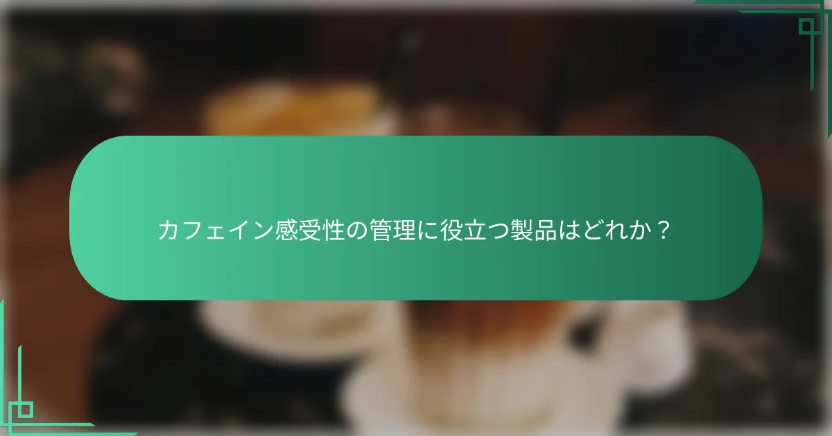カフェイン感受性の管理に役立つ製品はどれか？