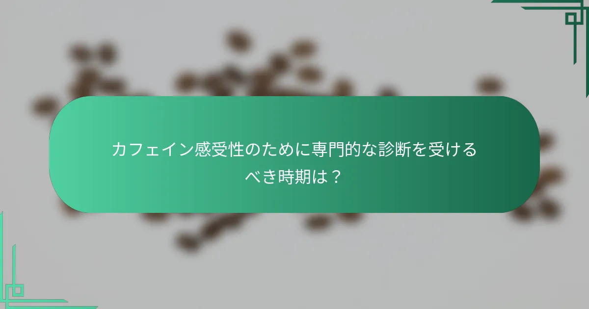 カフェイン感受性のために専門的な診断を受けるべき時期は？