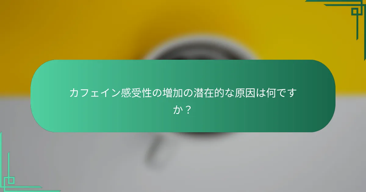 カフェイン感受性の増加の潜在的な原因は何ですか？