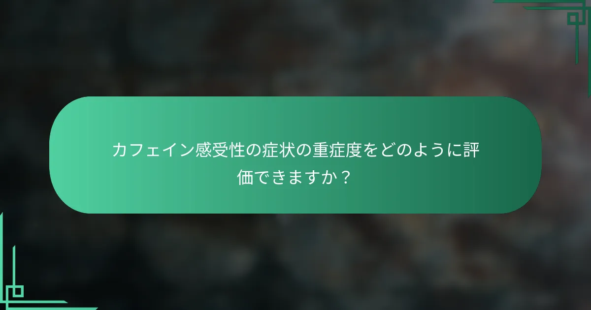 カフェイン感受性の症状の重症度をどのように評価できますか？