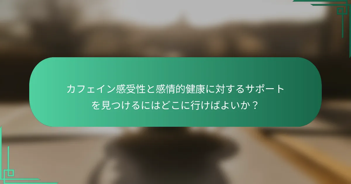 カフェイン感受性と感情的健康に対するサポートを見つけるにはどこに行けばよいか？