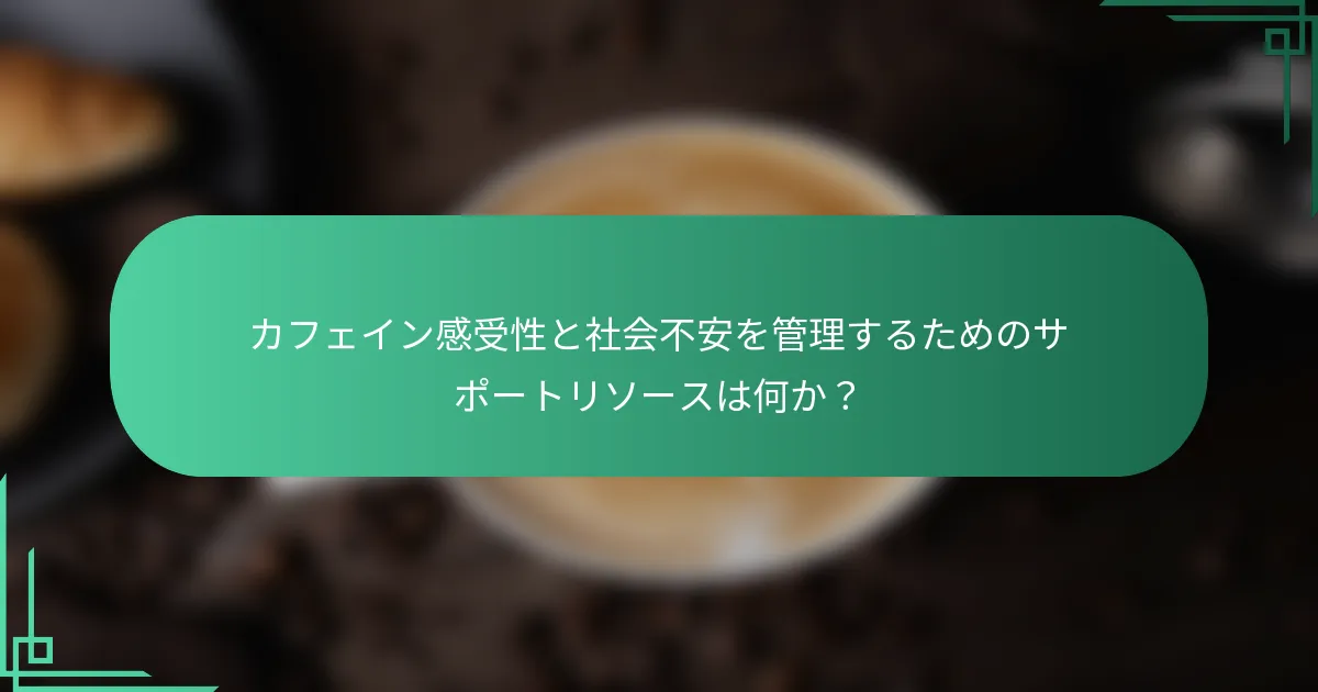 カフェイン感受性と社会不安を管理するためのサポートリソースは何か？