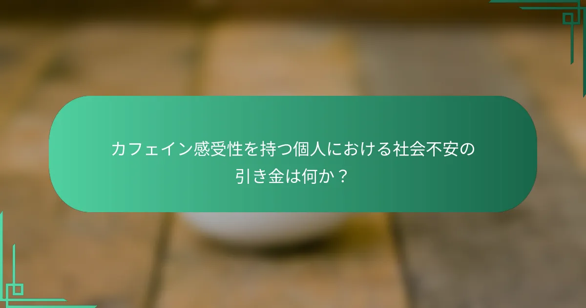 カフェイン感受性を持つ個人における社会不安の引き金は何か？