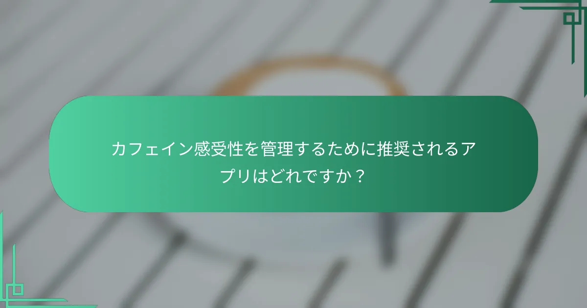 カフェイン感受性を管理するために推奨されるアプリはどれですか？