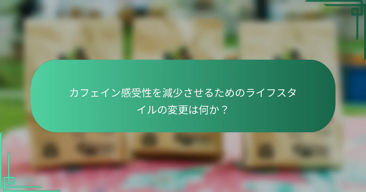 カフェイン感受性を減少させるためのライフスタイルの変更は何か？