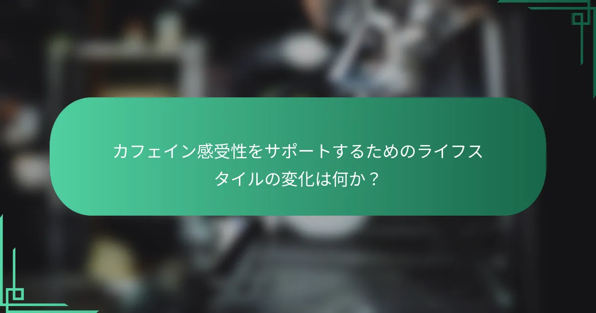 カフェイン感受性をサポートするためのライフスタイルの変化は何か？