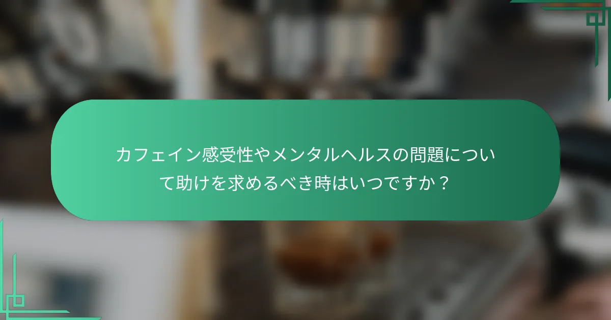 カフェイン感受性やメンタルヘルスの問題について助けを求めるべき時はいつですか？