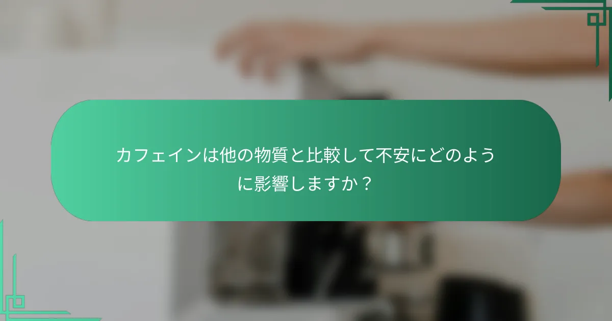 カフェインは他の物質と比較して不安にどのように影響しますか？