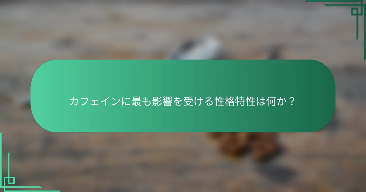 カフェインに最も影響を受ける性格特性は何か？