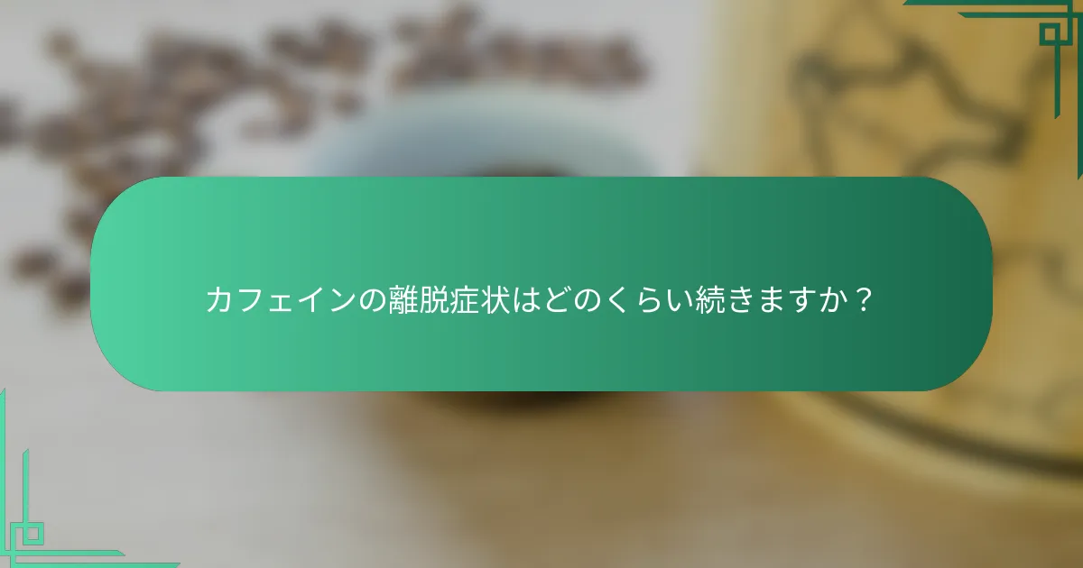 カフェインの離脱症状はどのくらい続きますか？