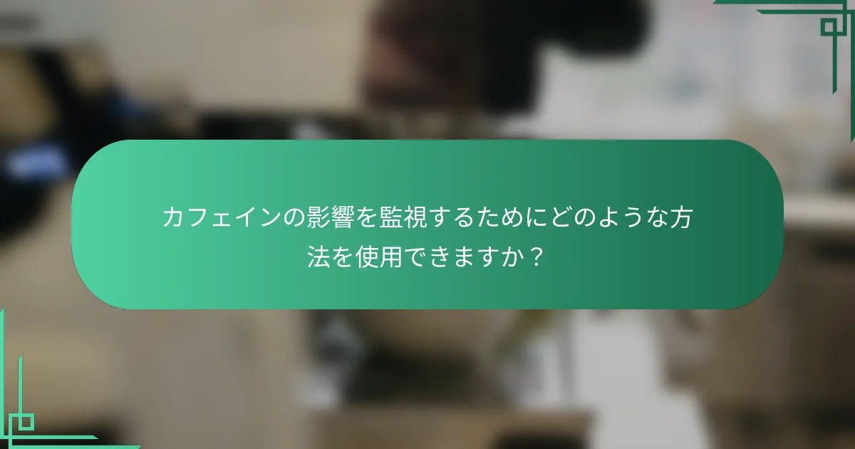 カフェインの影響を監視するためにどのような方法を使用できますか？