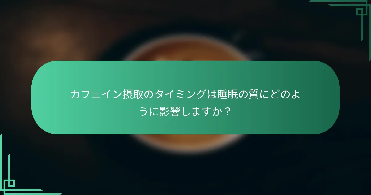 カフェイン摂取のタイミングは睡眠の質にどのように影響しますか？
