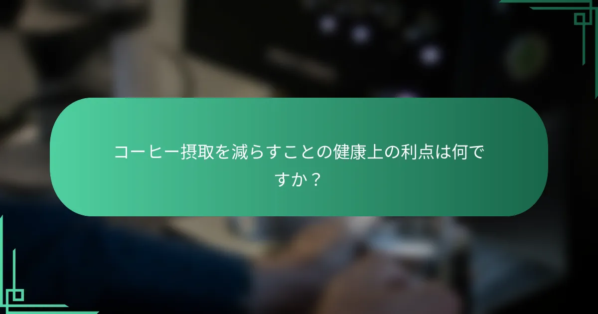 コーヒー摂取を減らすことの健康上の利点は何ですか？