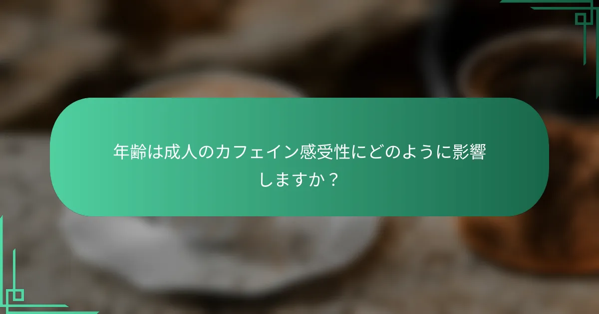年齢は成人のカフェイン感受性にどのように影響しますか？