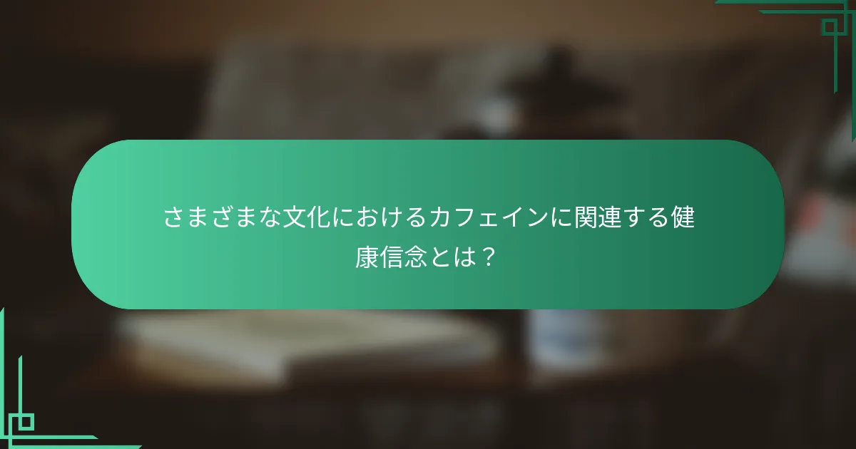 さまざまな文化におけるカフェインに関連する健康信念とは？