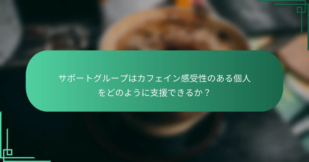 サポートグループはカフェイン感受性のある個人をどのように支援できるか？