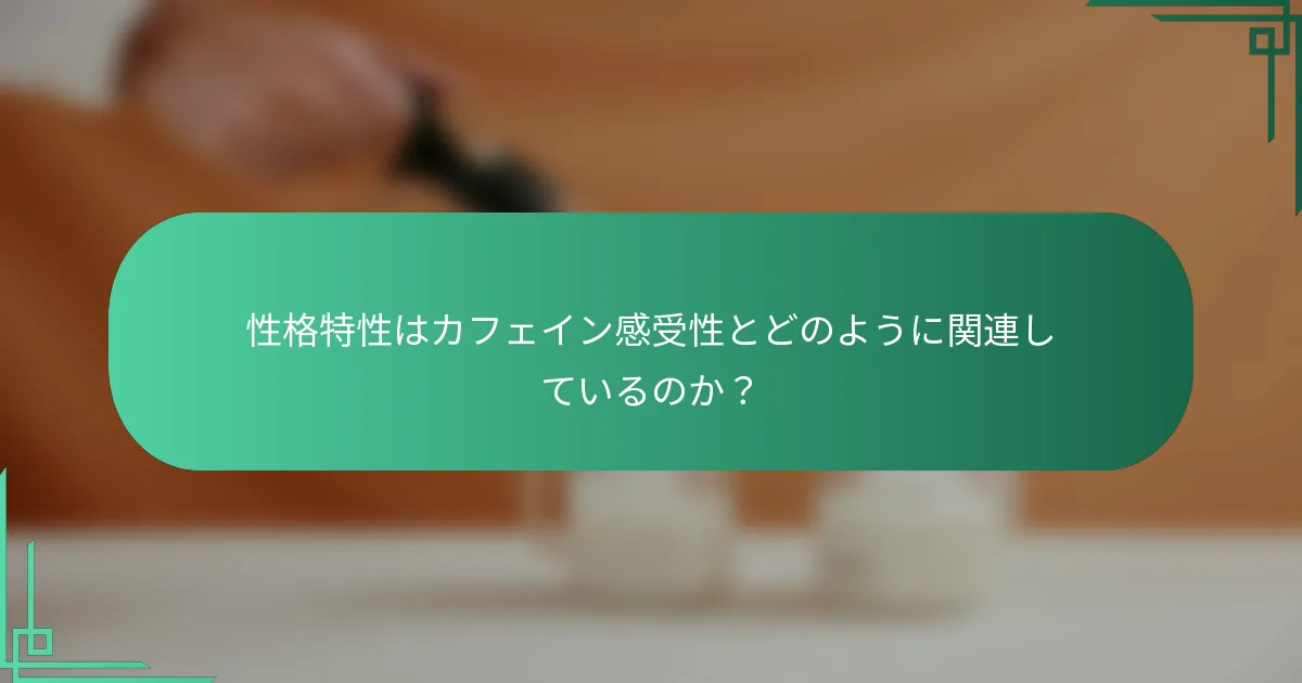 性格特性はカフェイン感受性とどのように関連しているのか？