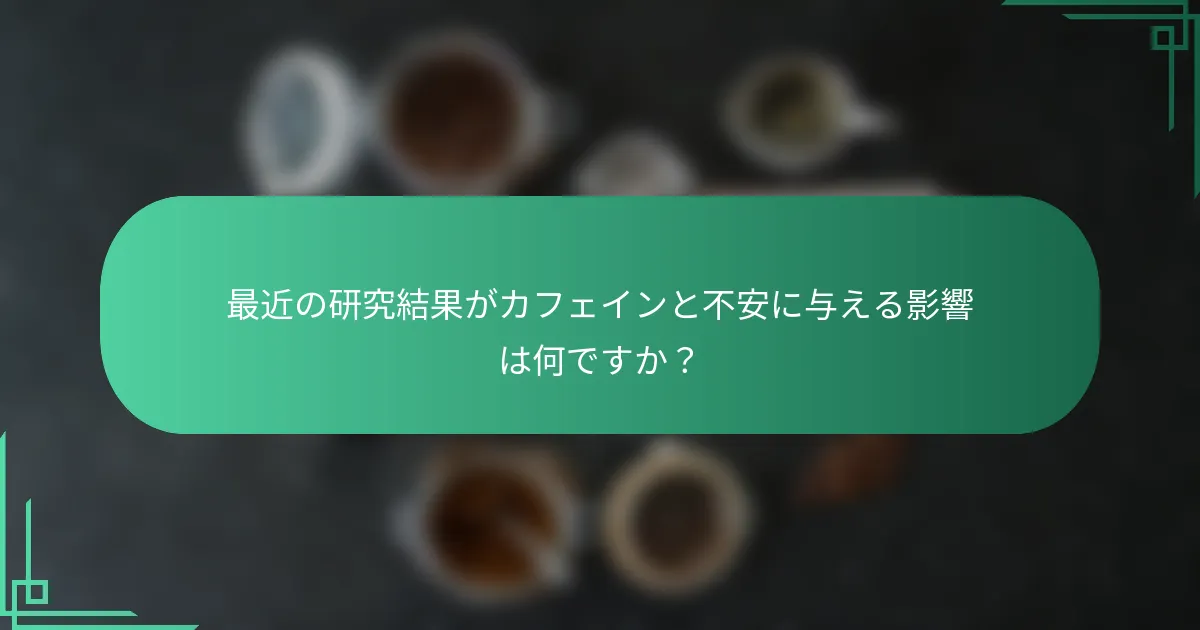 最近の研究結果がカフェインと不安に与える影響は何ですか？